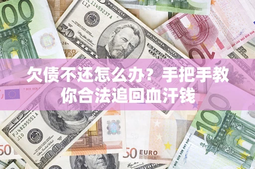 济南欠债不还怎么办?手把手教你合法追回血汗钱 济南欠债不还怎么办?手把手教你合法追回血汗钱