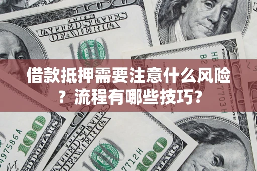 济南借款抵押需要注意什么风险？流程有哪些技巧？