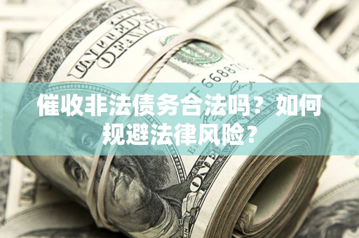济南催收非法债务合法吗？如何规避法律风险？