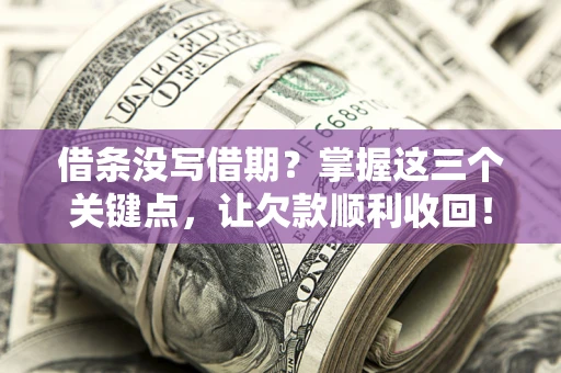 济南借条没写借期？掌握这三个关键点，让欠款顺利收回！