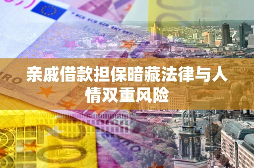 济南亲戚借款担保暗藏法律与人情双重风险