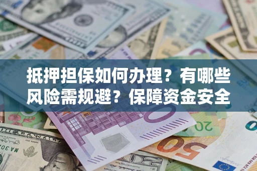 济南抵押担保如何办理？有哪些风险需规避？保障资金安全