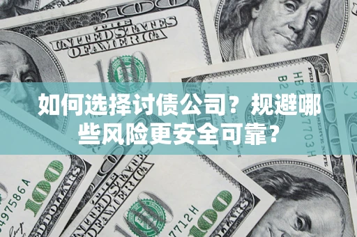 济南如何选择讨债公司？规避哪些风险更安全可靠？