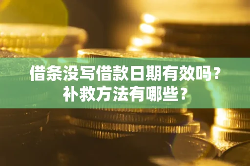 济南借条没写借款日期有效吗?补救方法有哪些? 济南借条没写借款日期有效吗?补救方法有哪些?