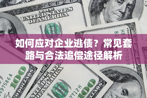 济南如何应对企业逃债？常见套路与合法追偿途径解析