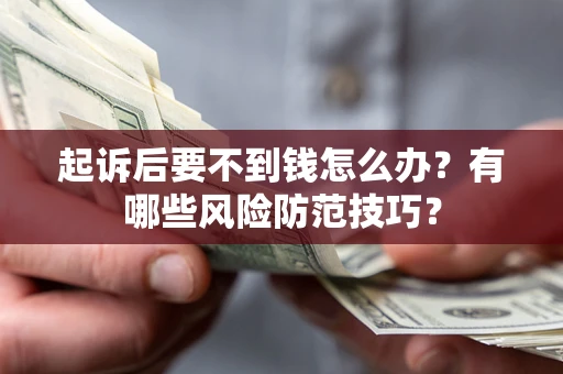 济南起诉后要不到钱怎么办?有哪些风险防范技巧? 济南起诉后要不到钱怎么办?有哪些风险防范技巧?