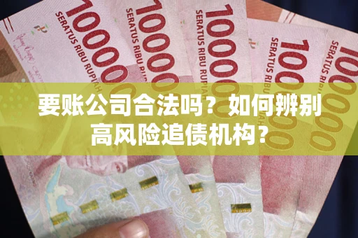 济南要账公司合法吗？如何辨别高风险追债机构？