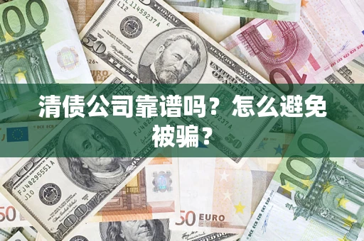 济南清债公司靠谱吗？怎么避免被骗？