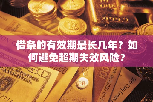 济南借条的有效期最长几年？如何避免超期失效风险？