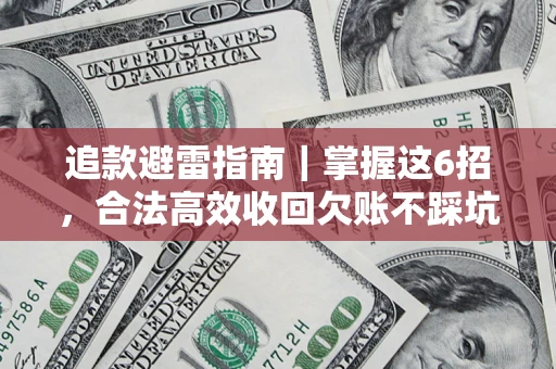 济南追款避雷指南｜掌握这6招，合法高效收回欠账不踩坑