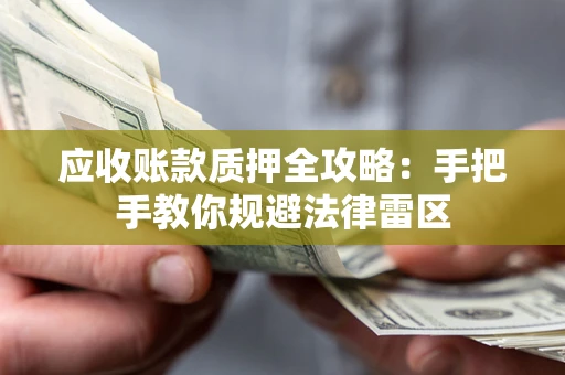 济南应收账款质押全攻略：手把手教你规避法律雷区