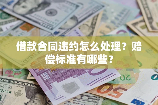 济南借款合同违约怎么处理？赔偿标准有哪些？