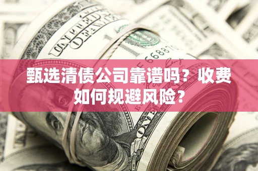 济南甄选清债公司靠谱吗？收费如何规避风险？