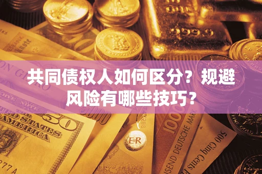济南共同债权人如何区分？规避风险有哪些技巧？