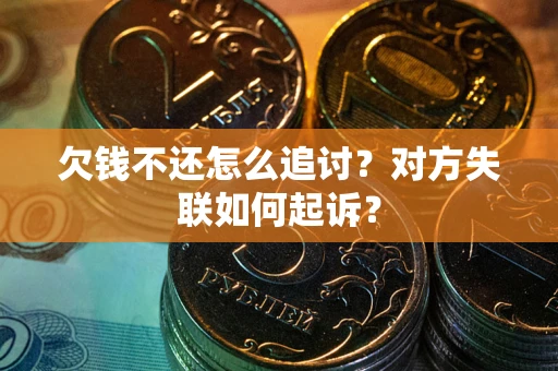 济南欠钱不还怎么追讨？对方失联如何起诉？