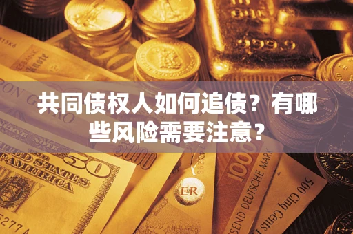济南共同债权人如何追债？有哪些风险需要注意？