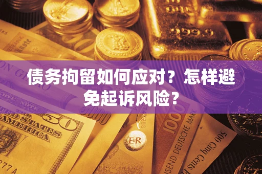 济南债务拘留如何应对？怎样避免起诉风险？