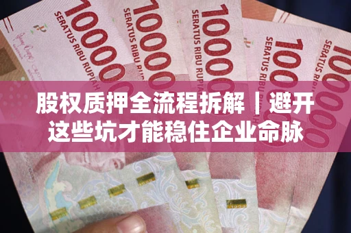 济南股权质押全流程拆解｜避开这些坑才能稳住企业命脉