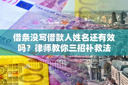 济南借条没写借款人姓名还有效吗？律师教你三招补救法