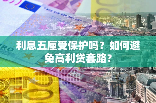 济南利息五厘受保护吗？如何避免高利贷套路？