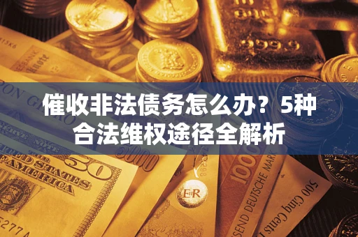 济南催收非法债务怎么办？5种合法维权途径全解析