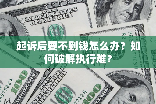 济南起诉后要不到钱怎么办？如何破解执行难？
