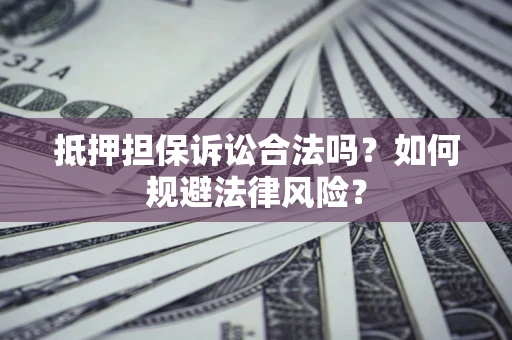 济南抵押担保诉讼合法吗？如何规避法律风险？