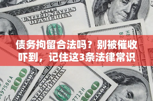 济南债务拘留合法吗?别被催收吓到,记住这3条法律常识 济南债务拘留合法吗?别被催收吓到,记住这3条法律常识