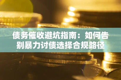 济南债务催收避坑指南：如何告别暴力讨债选择合规路径