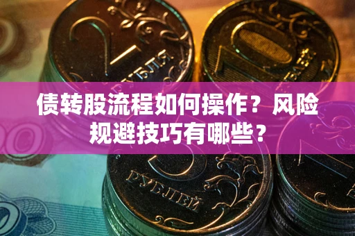济南债转股流程如何操作？风险规避技巧有哪些？