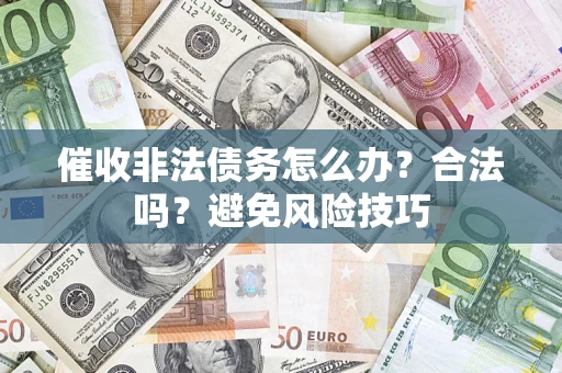 济南催收非法债务怎么办？合法吗？避免风险技巧