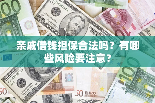 济南亲戚借钱担保合法吗？有哪些风险要注意？