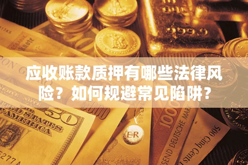 济南应收账款质押有哪些法律风险？如何规避常见陷阱？