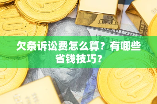济南欠条诉讼费怎么算？有哪些省钱技巧？
