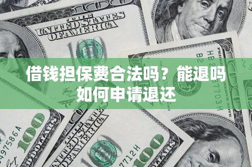 济南借钱担保费合法吗？能退吗如何申请退还