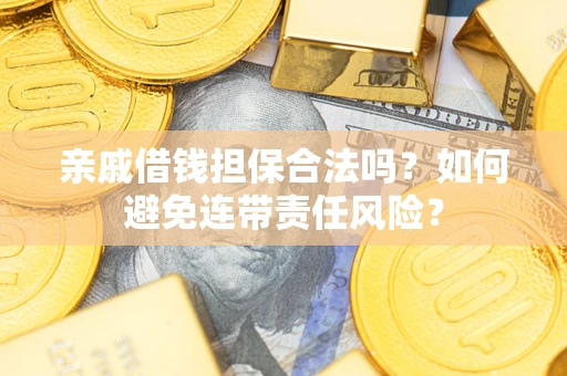 济南亲戚借钱担保合法吗？如何避免连带责任风险？
