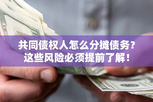 济南共同债权人怎么分摊债务？这些风险必须提前了解！