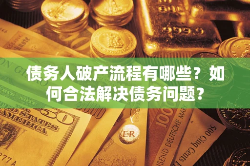 济南债务人破产流程有哪些？如何合法解决债务问题？