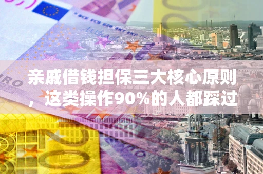 济南亲戚借钱担保三大核心原则，这类操作90%的人都踩过坑！附法院判决案例