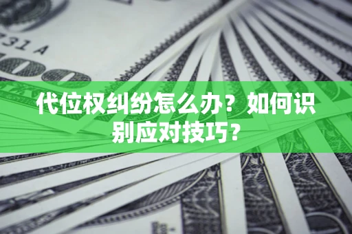 济南代位权纠纷怎么办？如何识别应对技巧？