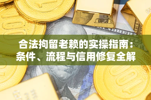 济南合法拘留老赖的实操指南:条件、流程与信用修复全解析 济南合法拘留老赖的实操指南:条件、流程与信用修复全解析