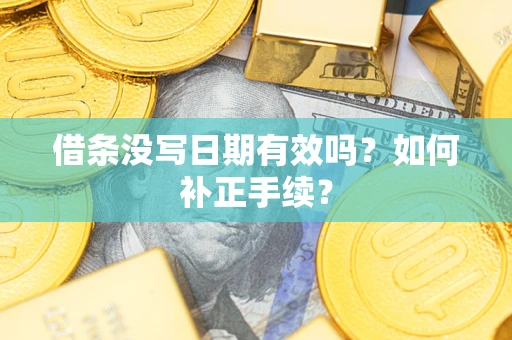 济南借条没写日期有效吗？如何补正手续？