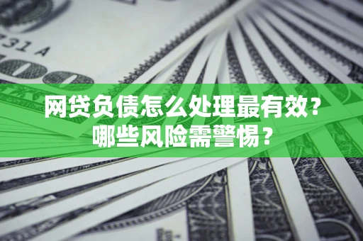济南网贷负债怎么处理最有效？哪些风险需警惕？