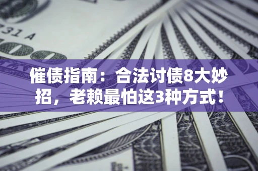 济南催债指南：合法讨债8大妙招，老赖最怕这3种方式！