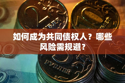 济南如何成为共同债权人？哪些风险需规避？