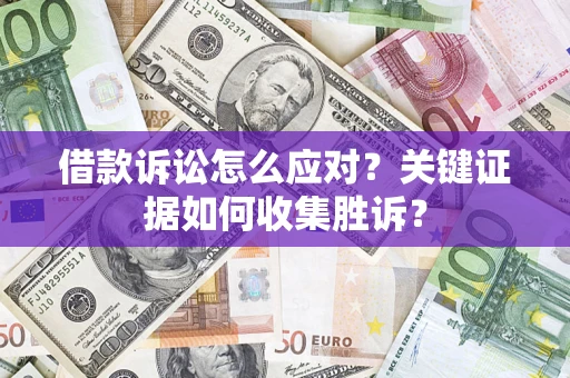 济南借款诉讼怎么应对？关键证据如何收集胜诉？