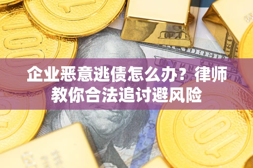 济南企业恶意逃债怎么办？律师教你合法追讨避风险