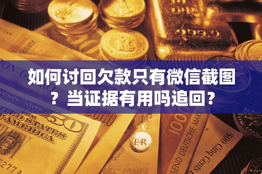 济南如何讨回欠款只有微信截图？当证据有用吗追回？