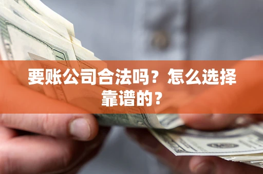 济南要账公司合法吗？怎么选择靠谱的？