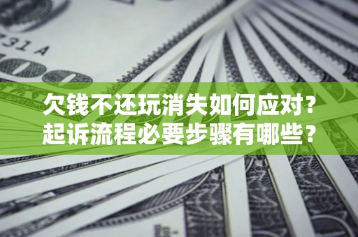 济南欠钱不还玩消失如何应对？起诉流程必要步骤有哪些？
